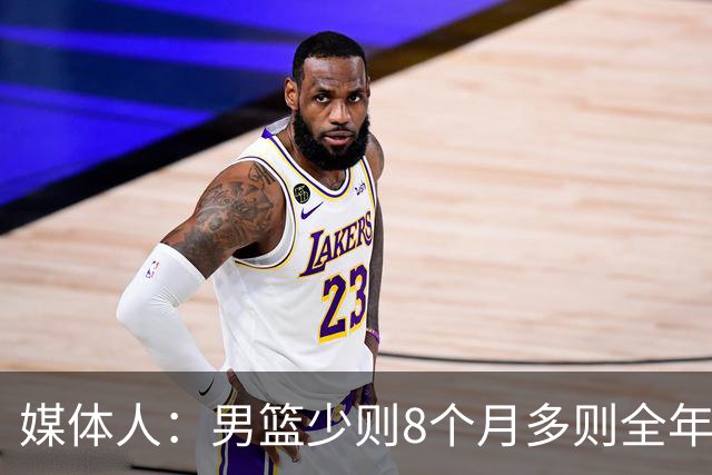 媒体人：男篮少则8个月多则全年无休 不取舍巅峰状态撑不了几年